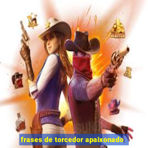 frases de torcedor apaixonado